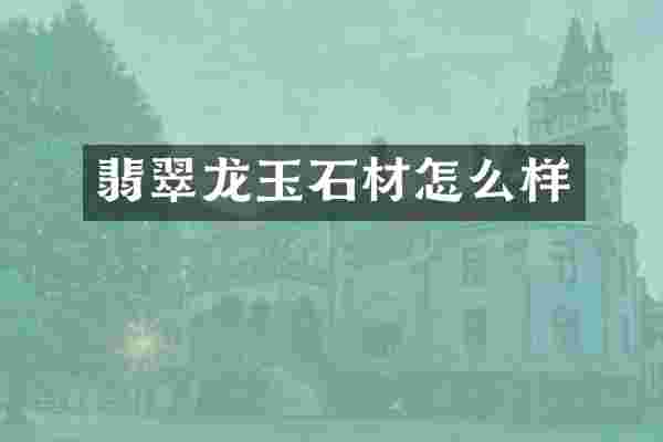 翡翠龙玉石材怎么样