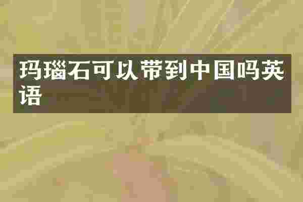 玛瑙石可以带到中国吗英语