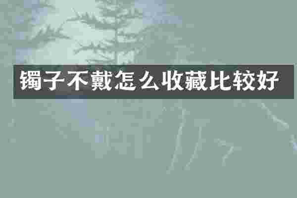 镯子不戴怎么收藏比较好