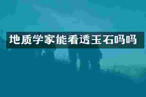 地质学家能看透玉石吗吗