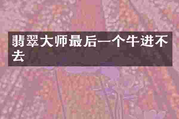 翡翠大师最后一个牛进不去