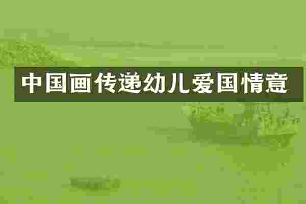 中国画传递幼儿爱国情意
