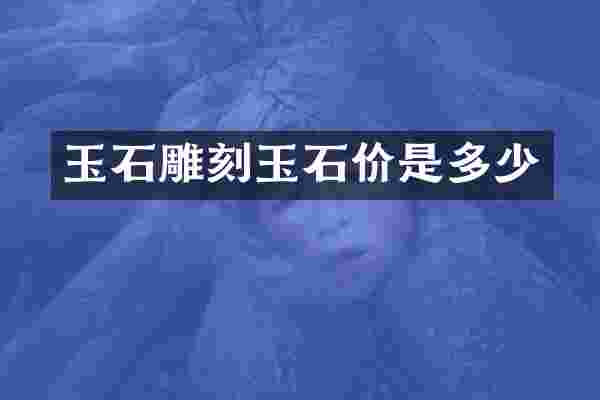 玉石雕刻玉石价是多少