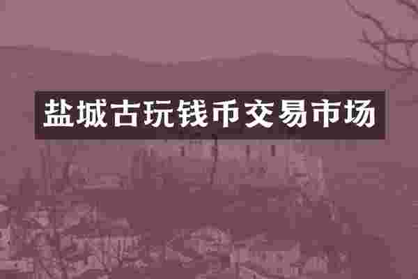 盐城古玩钱币交易市场