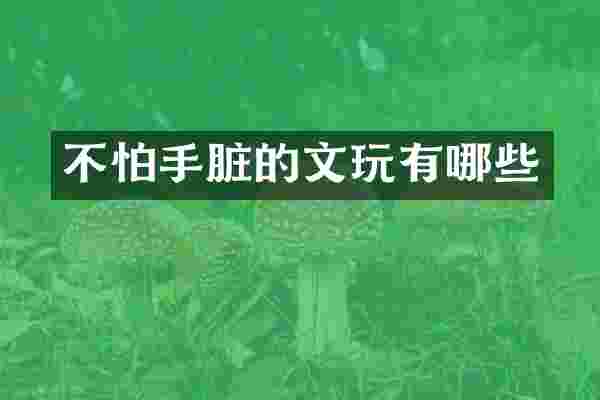 不怕手脏的文玩有哪些