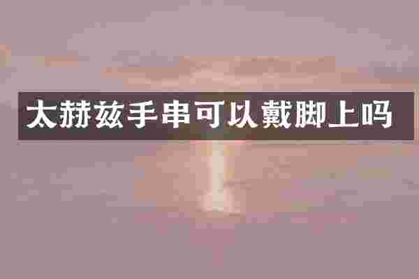 太赫兹手串可以戴脚上吗