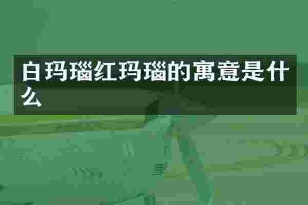 白玛瑙红玛瑙的寓意是什么