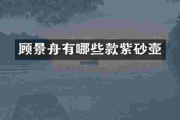 顾景舟有哪些款紫砂壶
