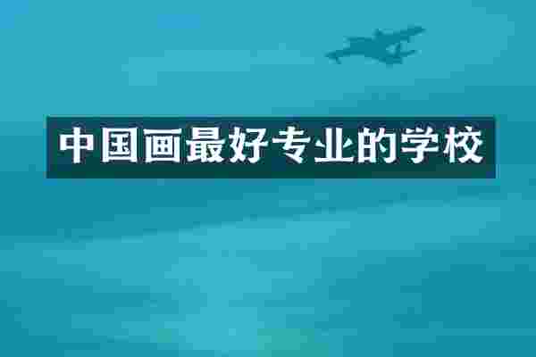 中国画最好专业的学校