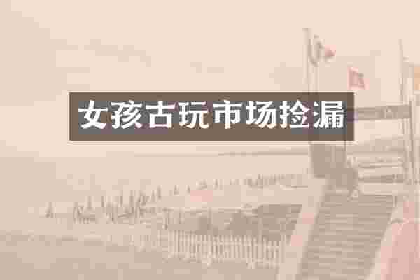 女孩古玩市场捡漏