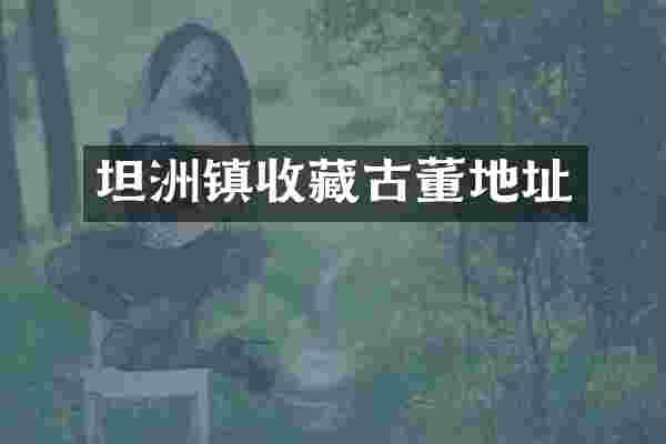 坦洲镇收藏古董地址