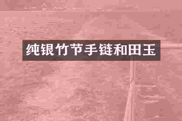 纯银竹节手链和田玉