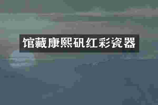 馆藏康熙矾红彩瓷器