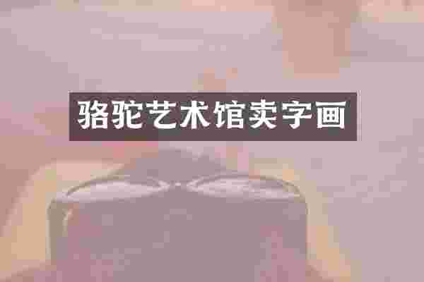 骆驼艺术馆卖字画