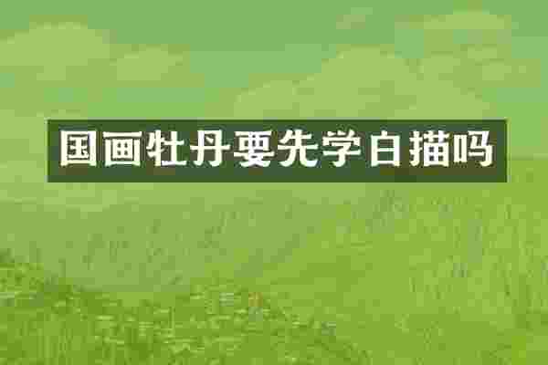 国画牡丹要先学白描吗