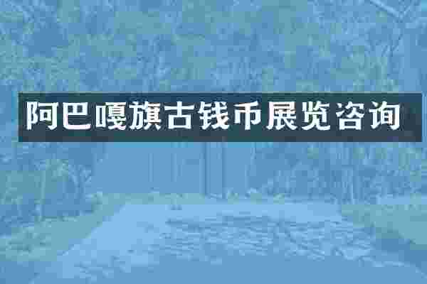 阿巴嘎旗古钱币展览咨询