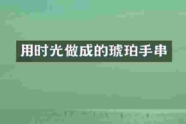 用时光做成的琥珀手串