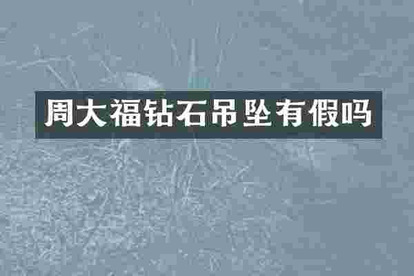 周大福钻石吊坠有假吗
