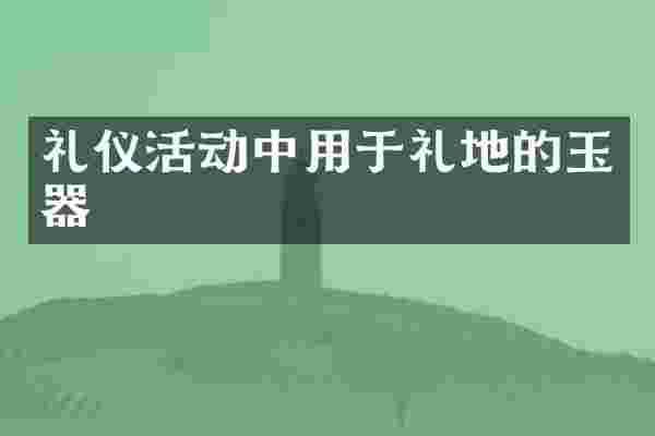 礼仪活动中用于礼地的玉器