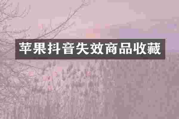 苹果抖音失效商品收藏