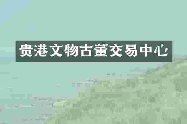 贵港文物古董交易中心
