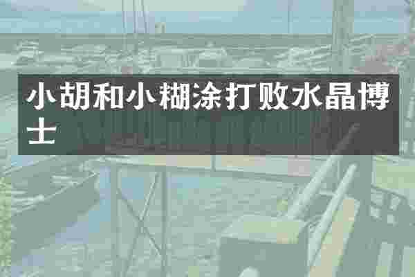 小胡和小糊涂打败水晶博士