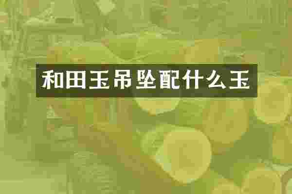 和田玉吊坠配什么玉