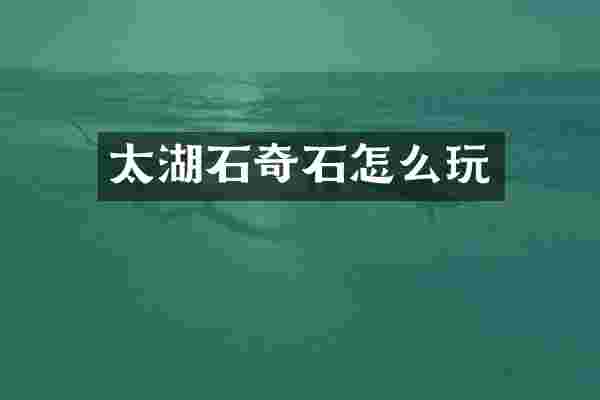 太湖石奇石怎么玩