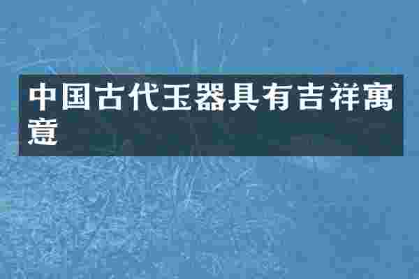 中国古代玉器具有吉祥寓意