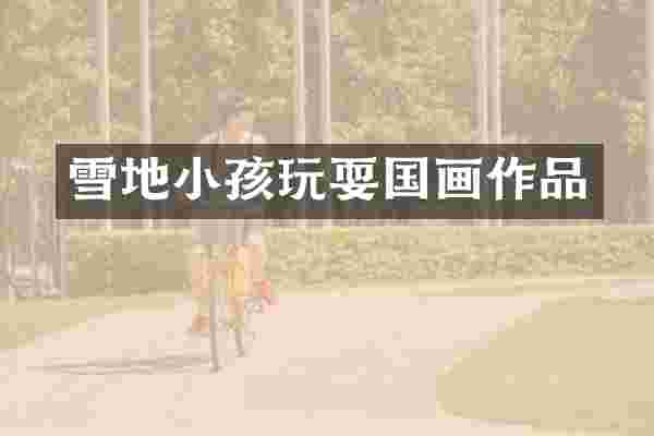 雪地小孩玩耍国画作品