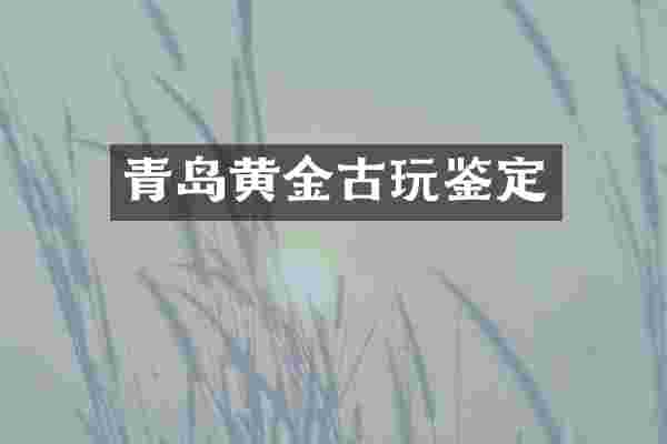 青岛黄金古玩鉴定