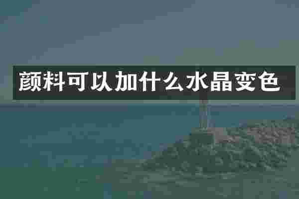 颜料可以加什么水晶变色