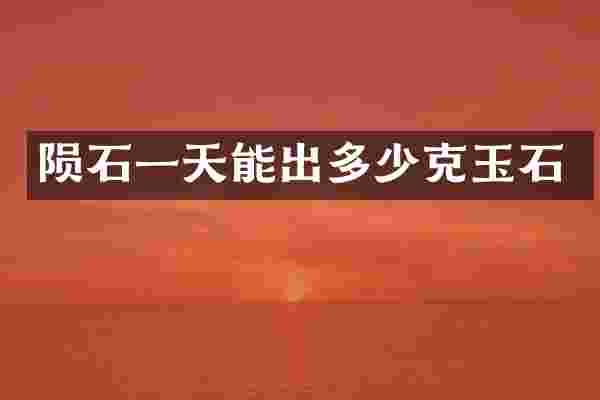 陨石一天能出多少克玉石