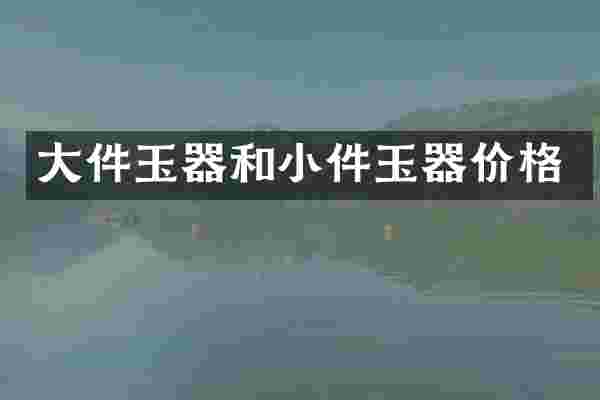 大件玉器和小件玉器价格