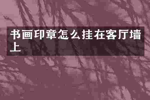 书画印章怎么挂在客厅墙上