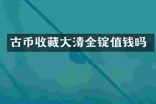 古币收藏大清金锭值钱吗