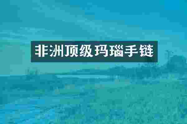 非洲顶级玛瑙手链