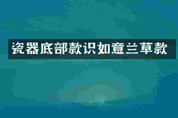 瓷器底部款识如意兰草款