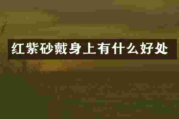 红紫砂戴身上有什么好处