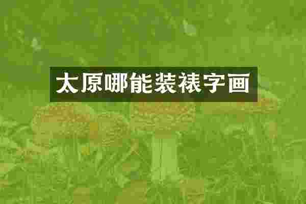 太原哪能装裱字画