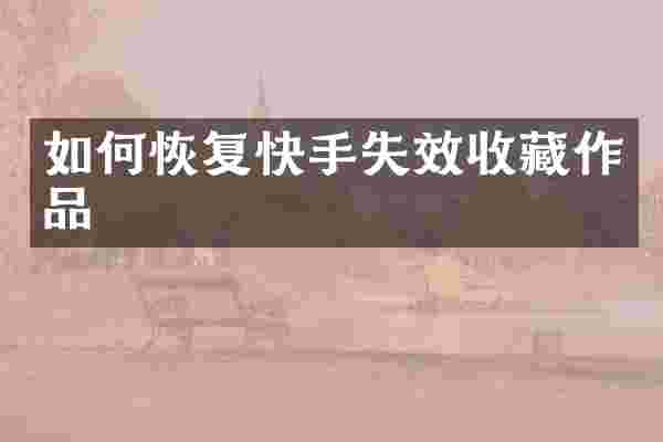 如何恢复快手失效收藏作品