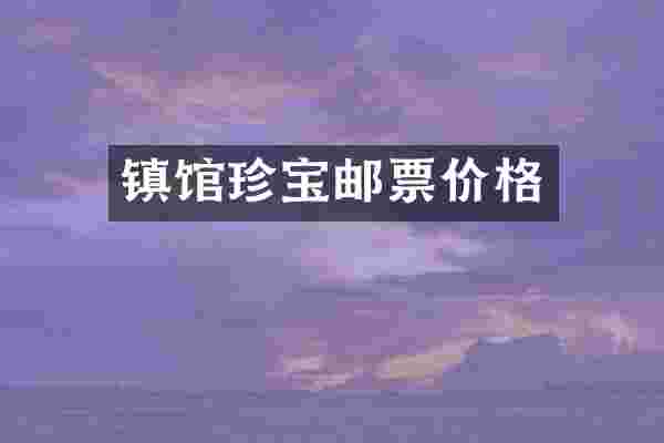 镇馆珍宝邮票价格