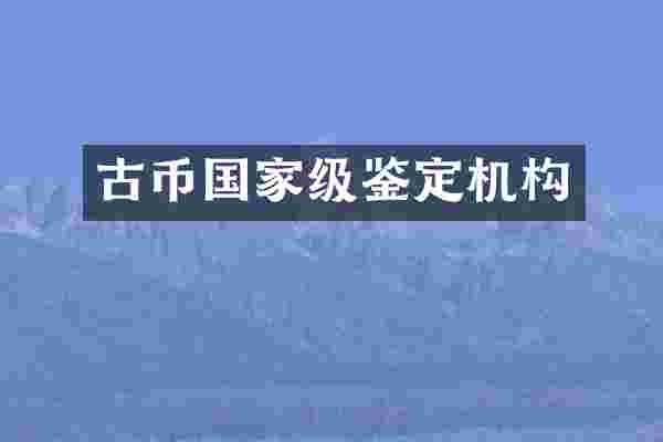 古币国家级鉴定机构