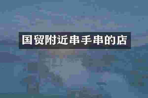 国贸附近串手串的店