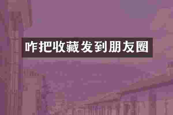 咋把收藏发到朋友圈