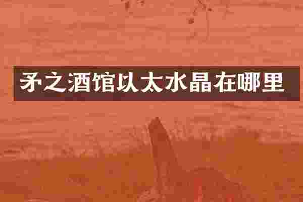 矛之酒馆以太水晶在哪里