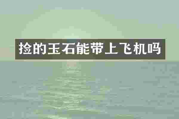 捡的玉石能带上飞机吗