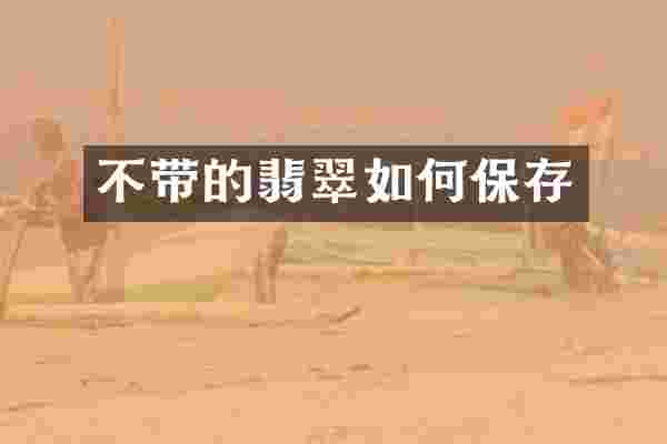 不带的翡翠如何保存