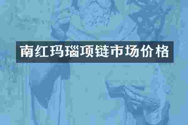 南红玛瑙项链市场价格