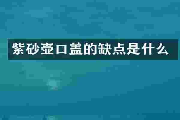 紫砂壶口盖的缺点是什么